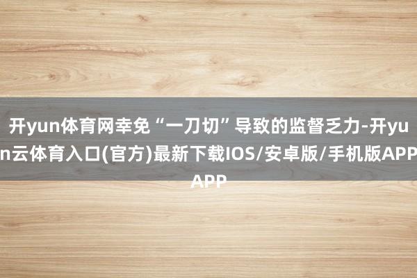 开yun体育网幸免“一刀切”导致的监督乏力-开yun云体育入口(官方)最新下载IOS/安卓版/手机版APP
